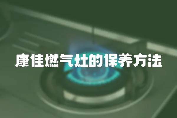 康佳燃氣灶的保養方法