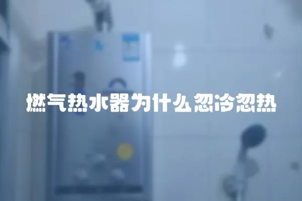 燃氣熱水器為什么忽冷忽熱