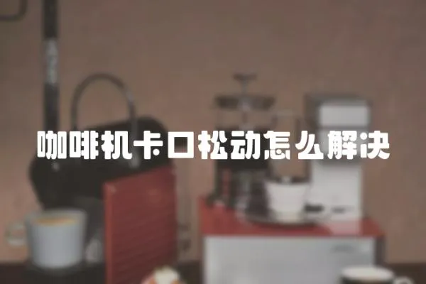 咖啡機(jī)卡口松動(dòng)怎么解決