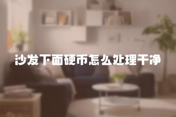 沙發下面硬幣怎么處理干凈