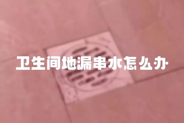 衛生間地漏串水怎么辦