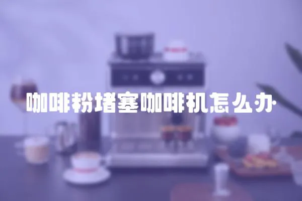 咖啡粉堵塞咖啡機(jī)怎么辦