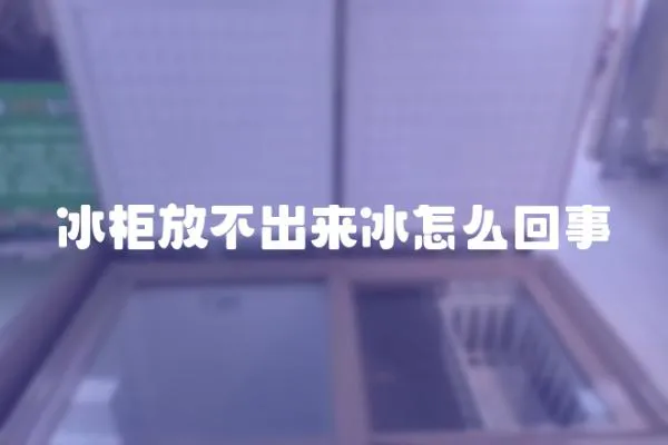 冰柜放不出來冰怎么回事