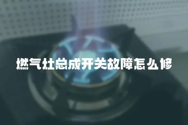 燃氣灶總成開關故障怎么修
