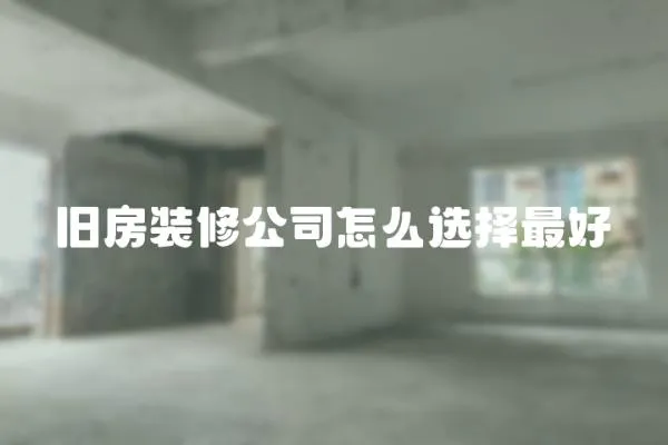 舊房裝修公司怎么選擇最好