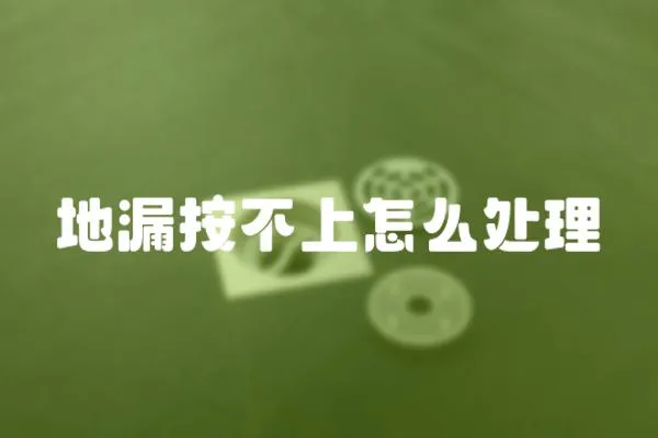 地漏按不上怎么處理