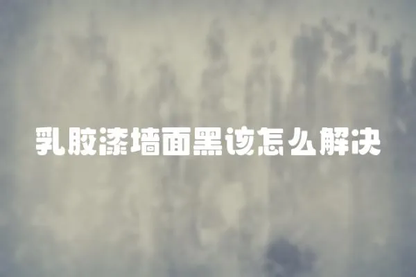 乳膠漆墻面黑該怎么解決