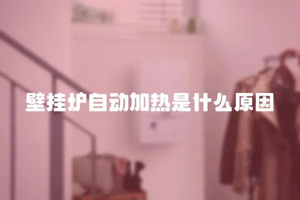 壁掛爐自動加熱是什么原因