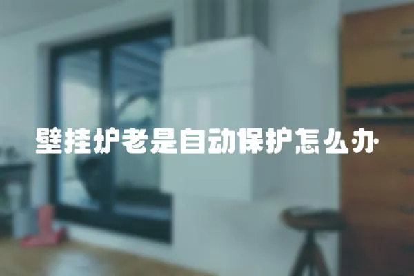 壁掛爐老是自動保護怎么辦