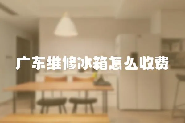 廣東維修冰箱怎么收費(fèi)