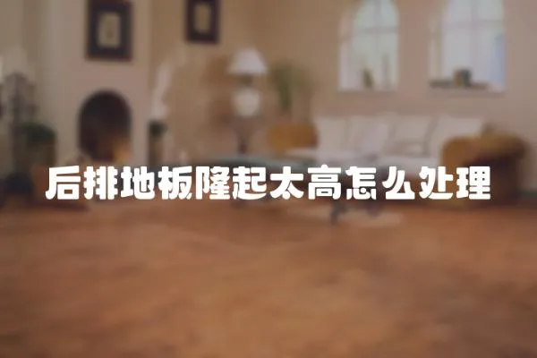 后排地板隆起太高怎么處理