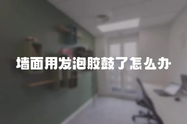墻面用發泡膠鼓了怎么辦