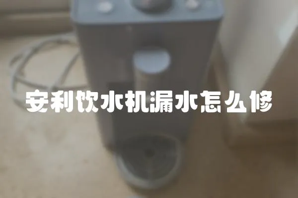 安利飲水機漏水怎么修