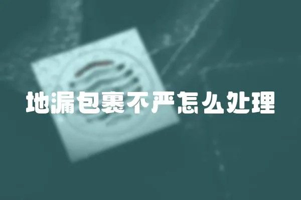 地漏包裹不嚴怎么處理