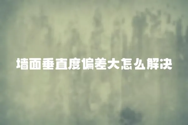 墻面垂直度偏差大怎么解決