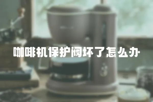咖啡機保護閥壞了怎么辦