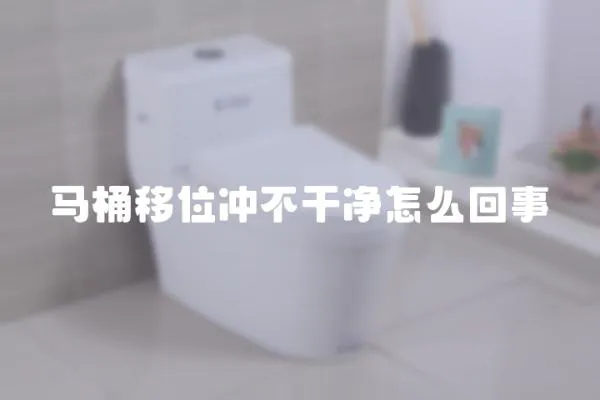 馬桶移位沖不干凈怎么回事