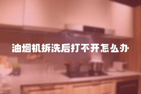 油煙機(jī)拆洗后打不開(kāi)怎么辦