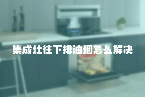 集成灶往下排油煙怎么解決
