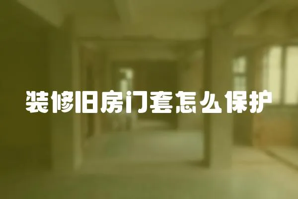 裝修舊房門套怎么保護