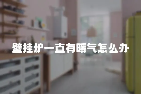 壁掛爐一直有暖氣怎么辦