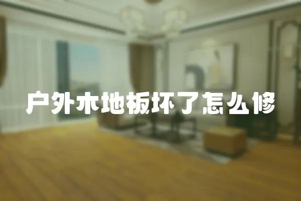 戶外木地板壞了怎么修