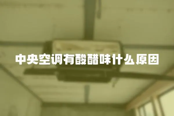 中央空調(diào)有酸醋味什么原因