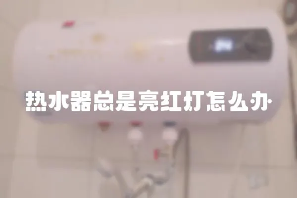 熱水器總是亮紅燈怎么辦