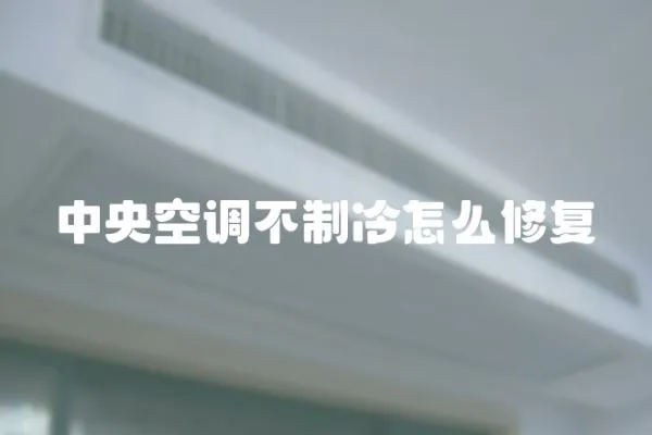 中央空調(diào)不制冷怎么修復(fù)