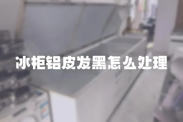 冰柜鋁皮發黑怎么處理