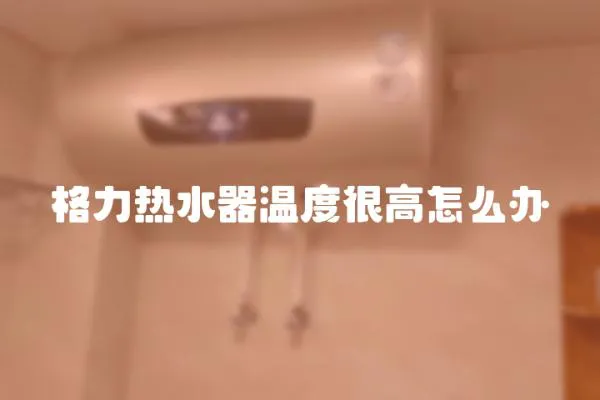格力熱水器溫度很高怎么辦