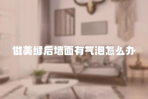 做美縫后墻面有氣泡怎么辦