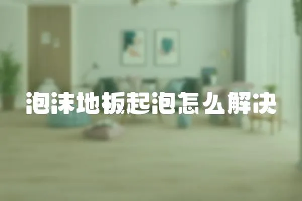 泡沫地板起泡怎么解決