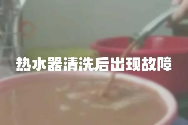 熱水器清洗后出現(xiàn)故障
