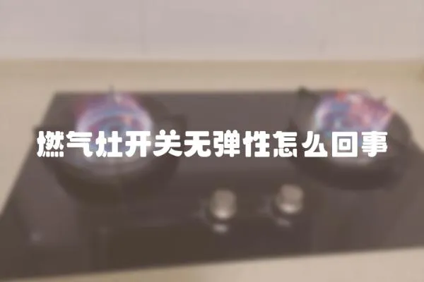 燃氣灶開關無彈性怎么回事
