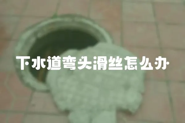 下水道彎頭滑絲怎么辦