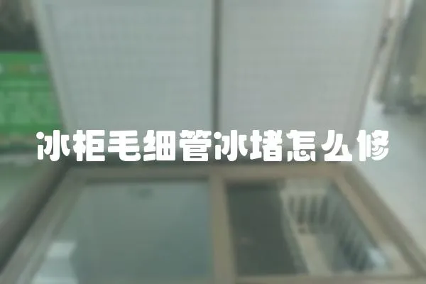 冰柜毛細(xì)管冰堵怎么修