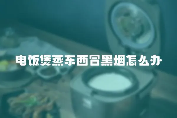 电饭煲蒸东西冒黑烟怎么办