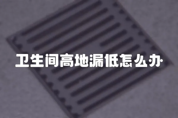 衛生間高地漏低怎么辦