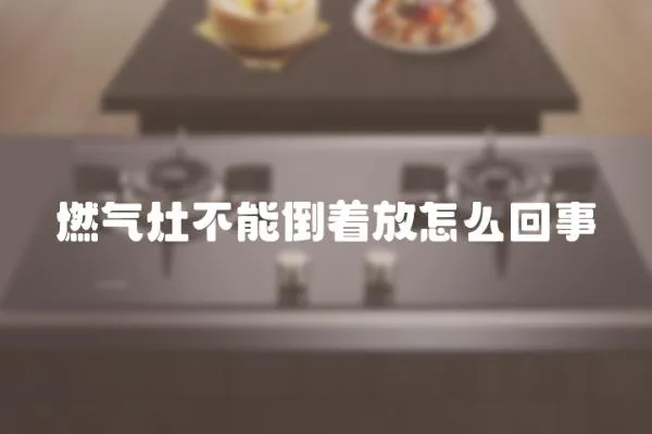 燃氣灶不能倒著放怎么回事