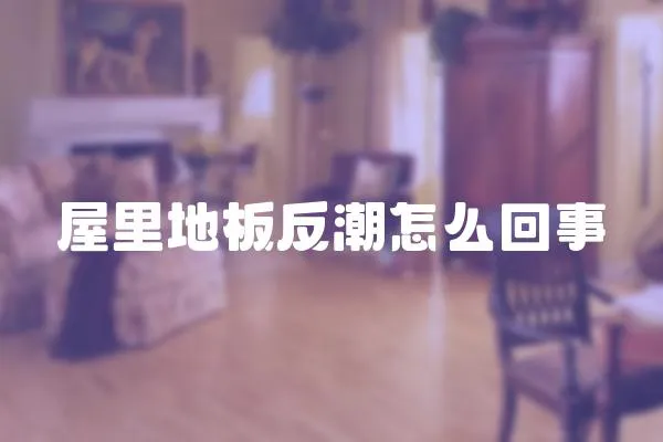 屋里地板反潮怎么回事