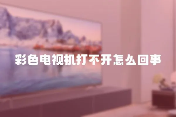 彩色電視機打不開怎么回事
