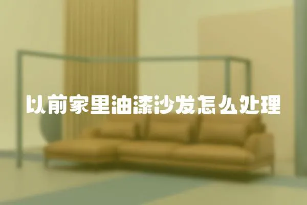 以前家里油漆沙發怎么處理