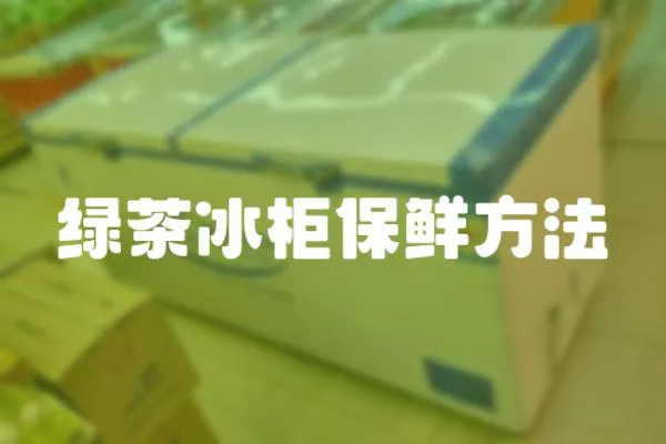 綠茶冰柜保鮮方法