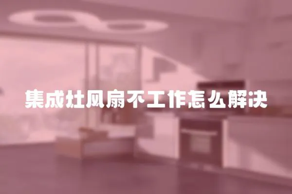 集成灶風扇不工作怎么解決