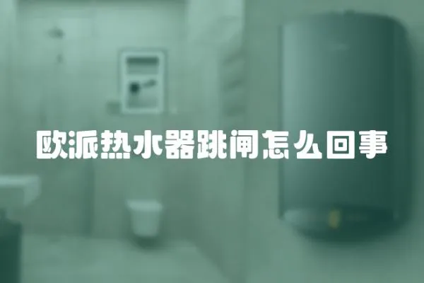 歐派熱水器跳閘怎么回事