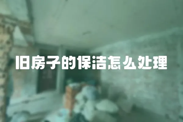 舊房子的保潔怎么處理