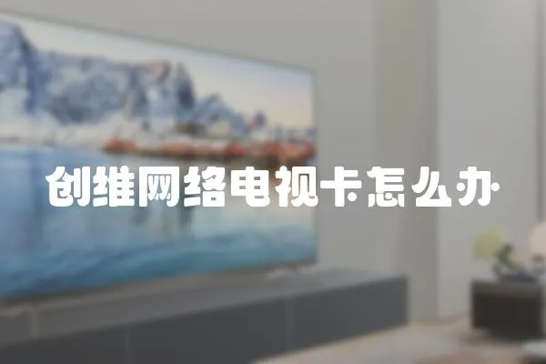 創維網絡電視卡怎么辦