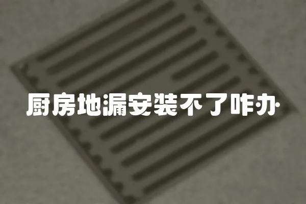 廚房地漏安裝不了咋辦