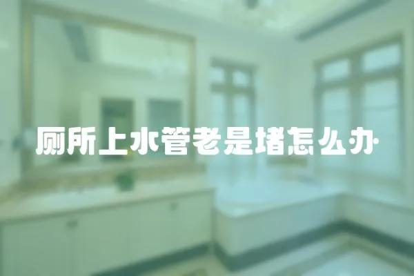 廁所上水管老是堵怎么辦